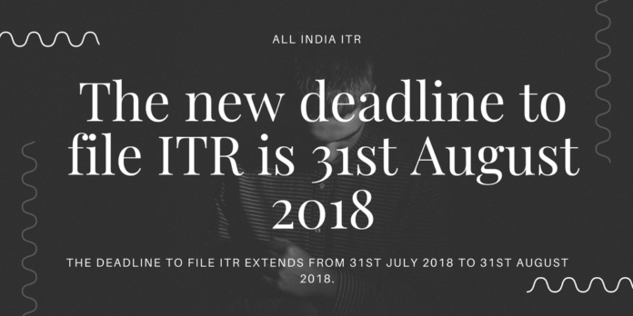 The new deadline to file ITR is 31st August 2018 The new deadline to file ITR is 31st August 2018